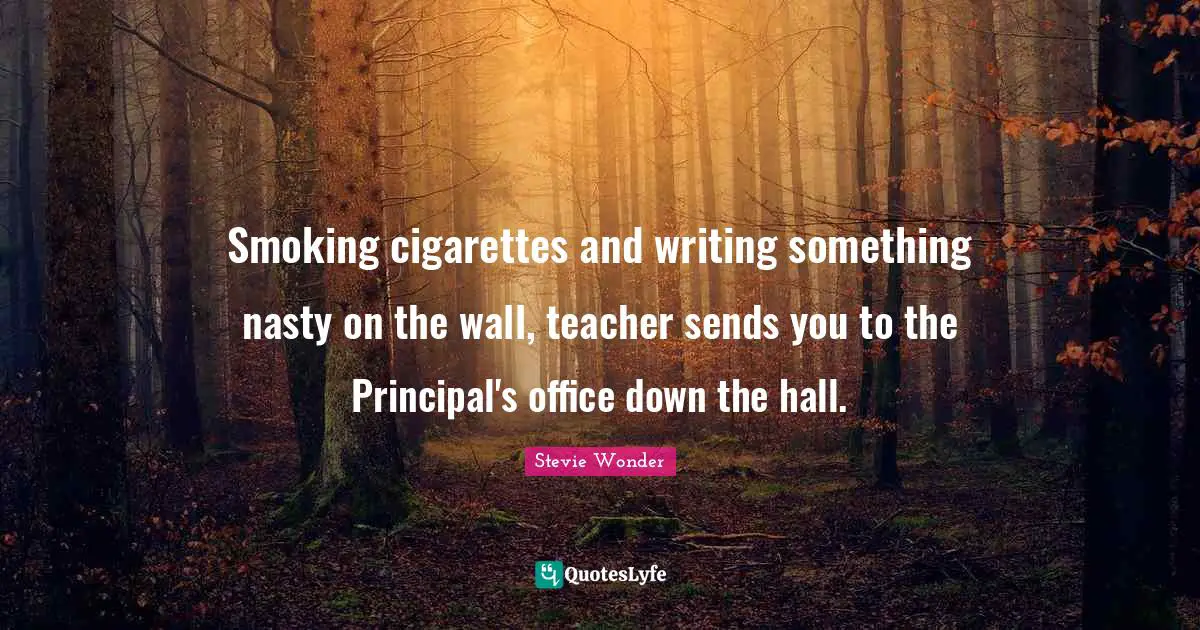 Cigarettes Quotes: "Smoking cigarettes and writing something nasty on the wall, teacher sends you to the Principal's office down the hall."