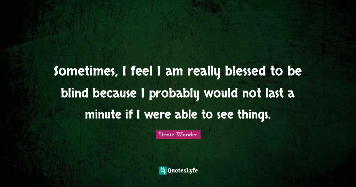 M.L. Wonder Quotes: "Sometimes, I feel I am really blessed to be blind because I probably would not last a minute if I were able to see things."
