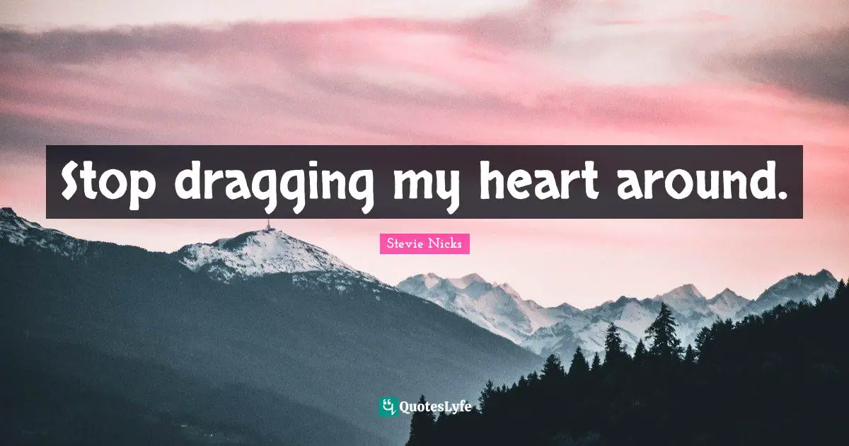 Stevie Nicks Quotes: "Stop dragging my heart around."