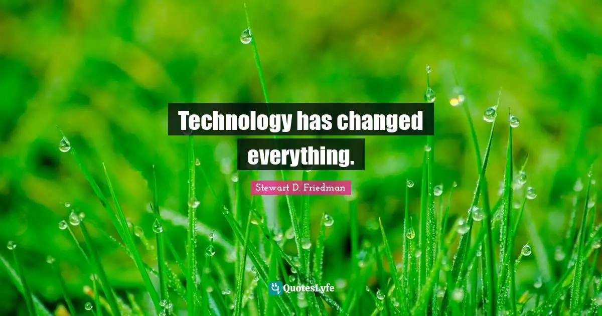 Technology has changed everything.