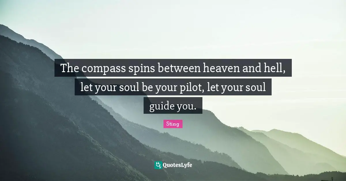 The compass spins between heaven and hell, let your soul be your pilot, let your soul guide you.