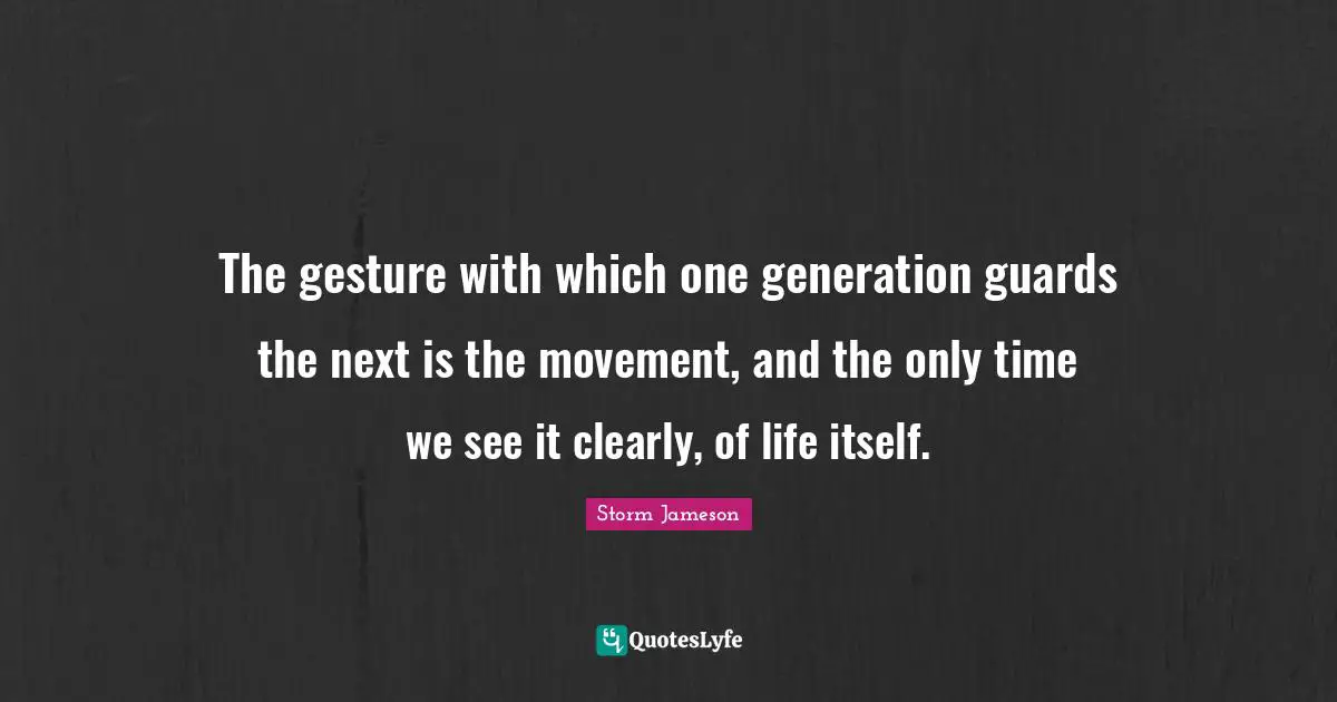 The gesture with which one generation guards the next is the movement, and the only time we see it clearly, of life itself.