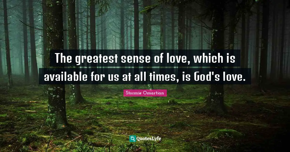 The greatest sense of love, which is available for us at all times, is God's love.