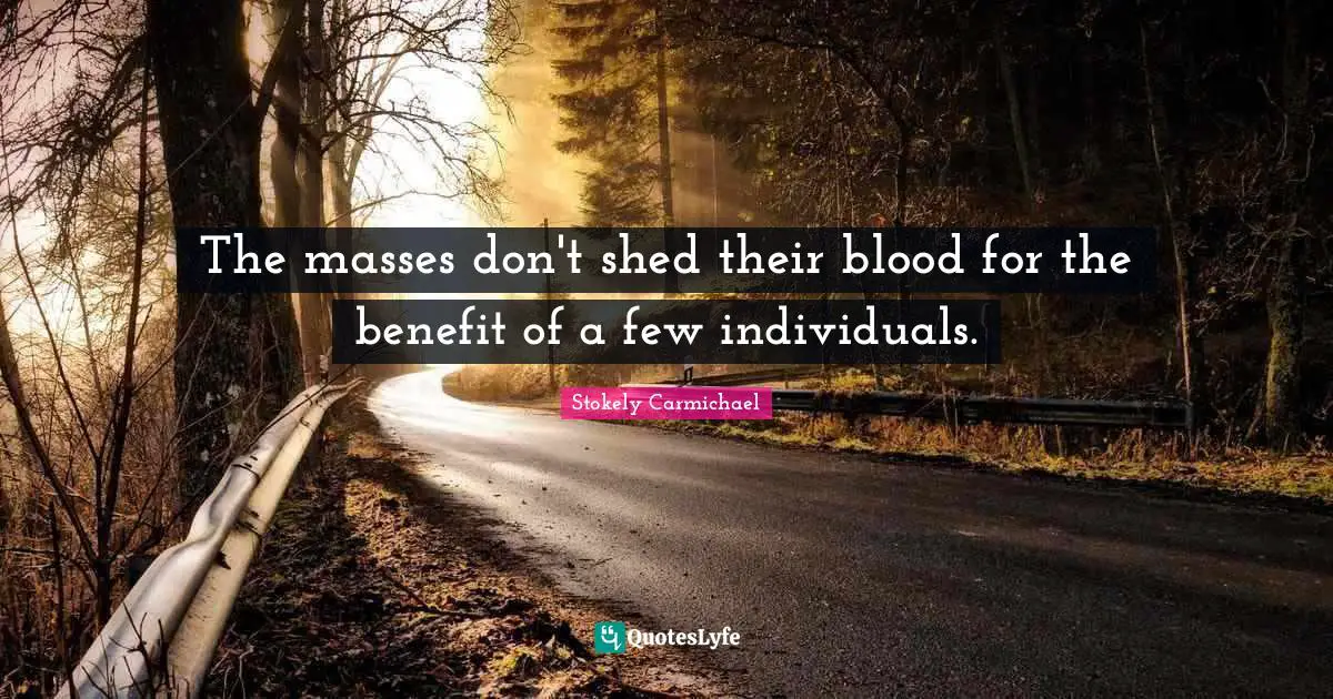 The masses don't shed their blood for the benefit of a few individuals.