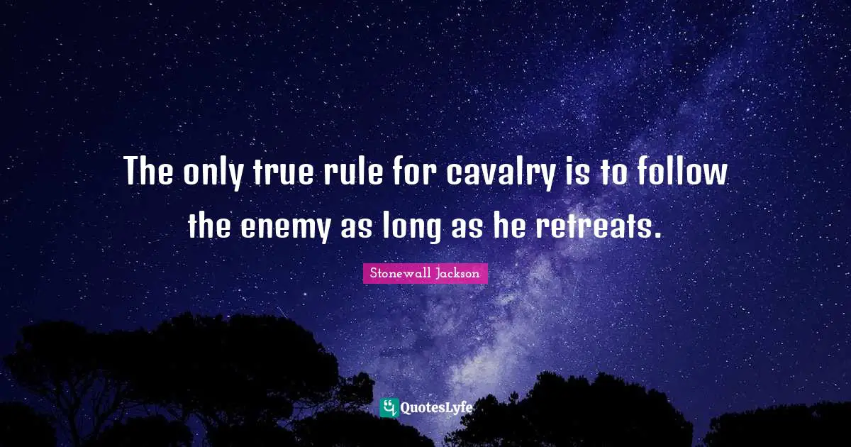 The only true rule for cavalry is to follow the enemy as long as he retreats.
