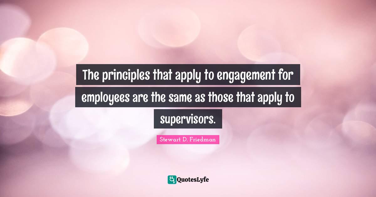 The principles that apply to engagement for employees are the same as those that apply to supervisors.
