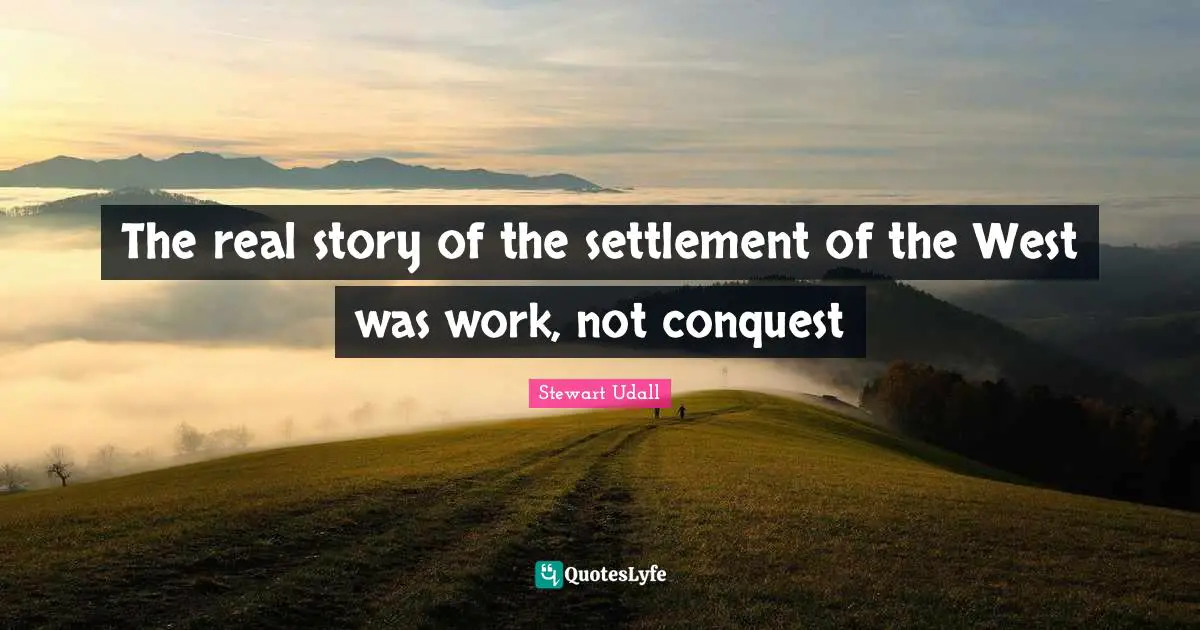 Real Story Quotes: "The real story of the settlement of the West was work, not conquest"