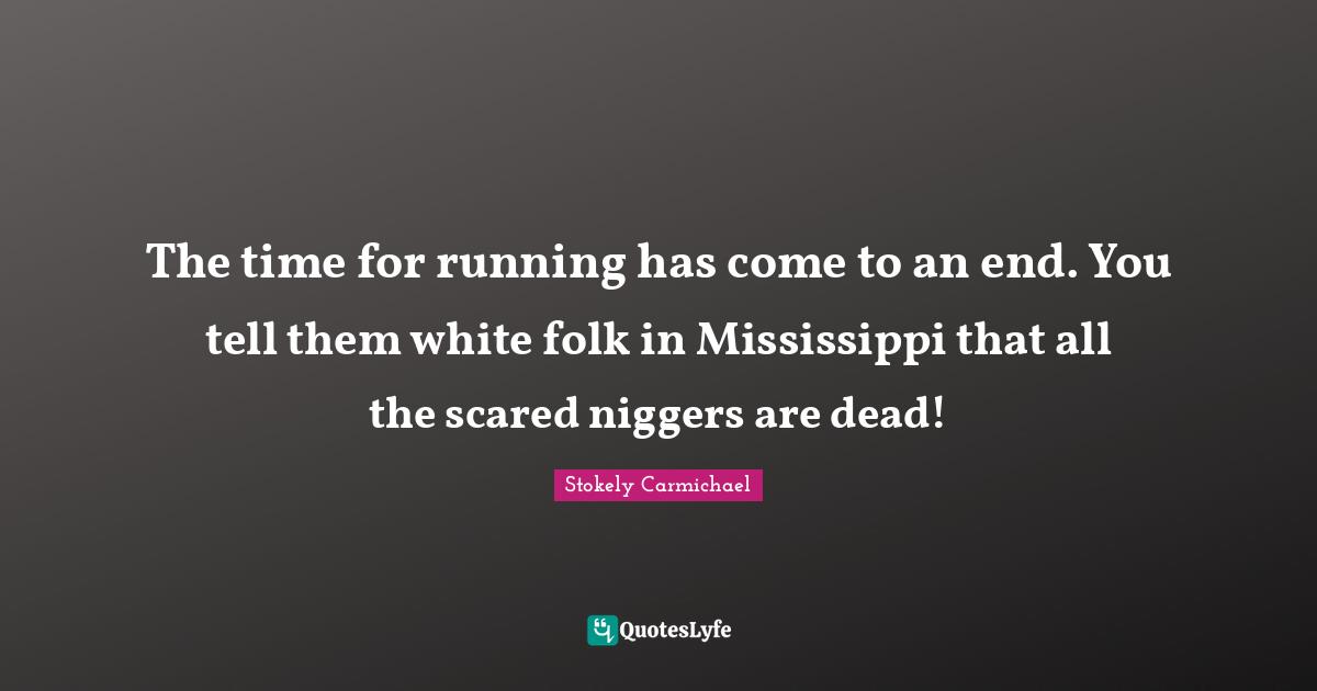 White Quotes: "The time for running has come to an end. You tell them white folk in Mississippi that all the scared niggers are dead!"
