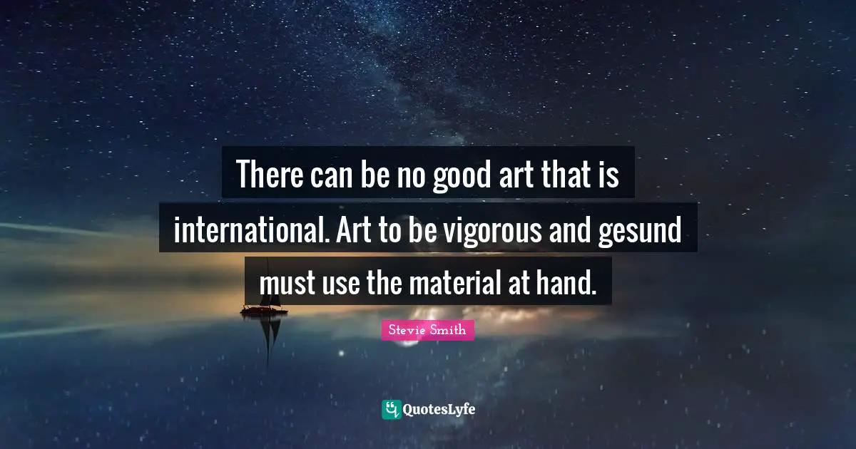 There can be no good art that is international. Art to be vigorous and gesund must use the material at hand.