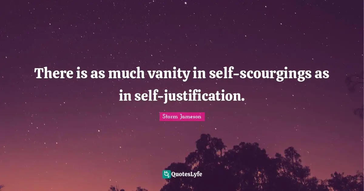 There is as much vanity in self-scourgings as in self-justification.