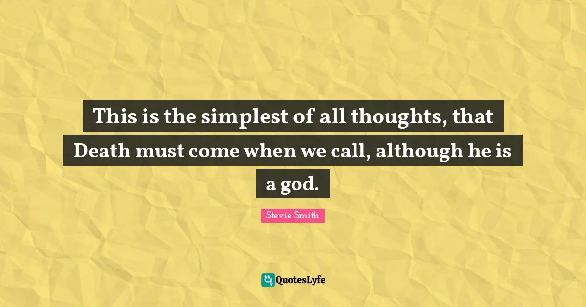 This is the simplest of all thoughts, that Death must come when we call, although he is a god.