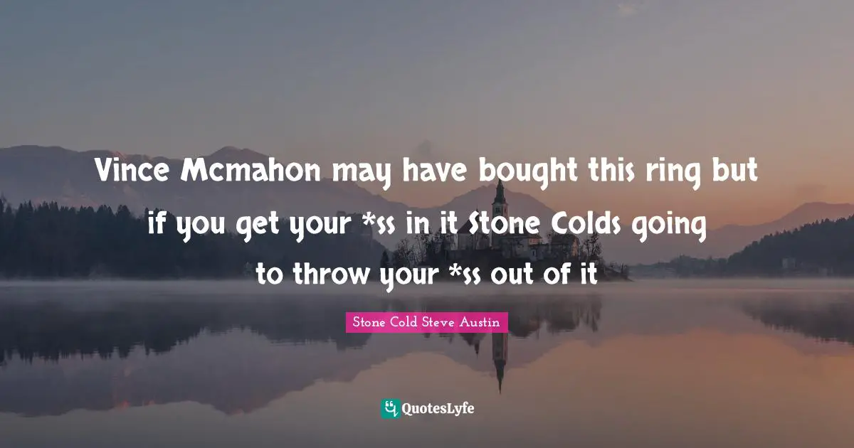 Stones Quotes: "Vince Mcmahon may have bought this ring but if you get your *ss in it Stone Colds going to throw your *ss out of it"