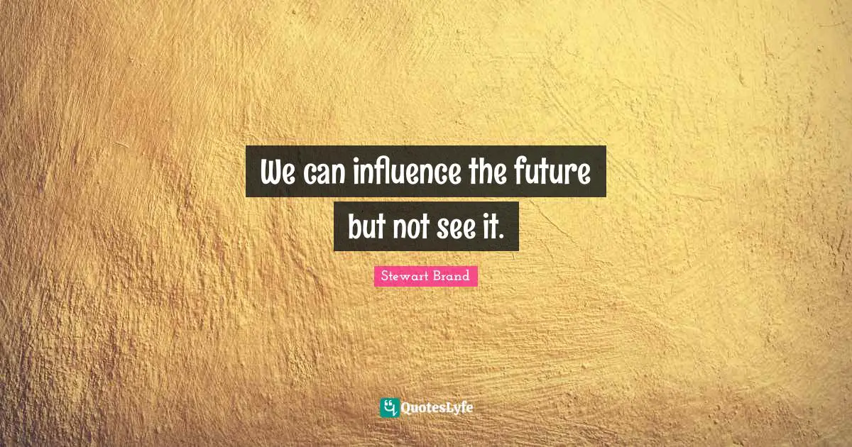 We can influence the future but not see it.
