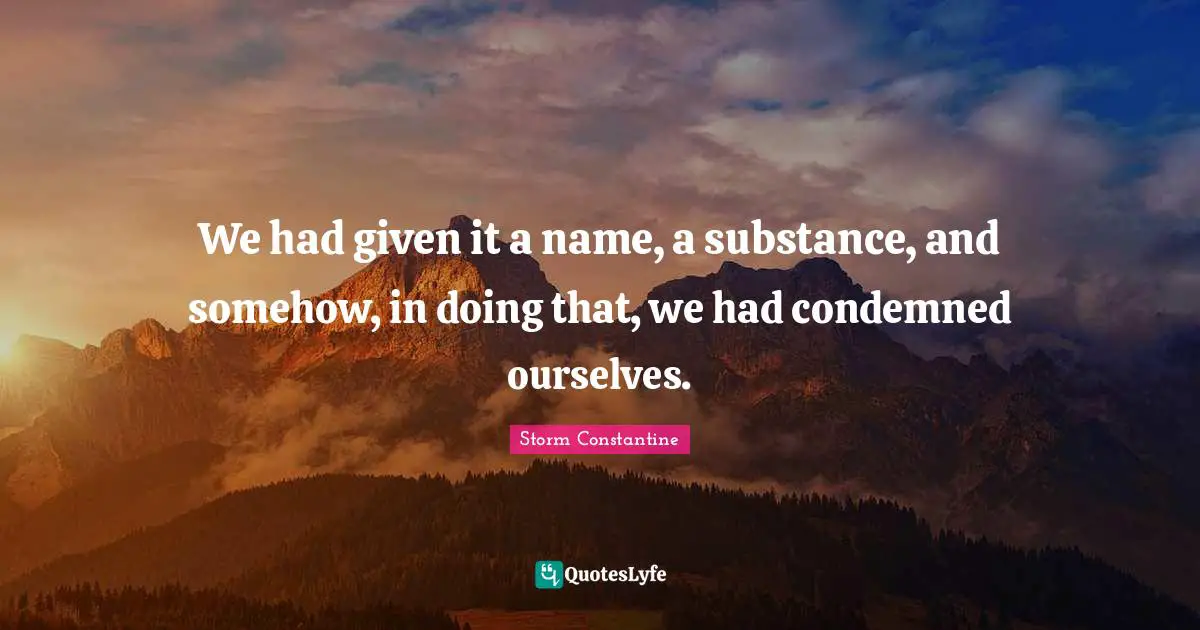 We had given it a name, a substance, and somehow, in doing that, we had condemned ourselves.