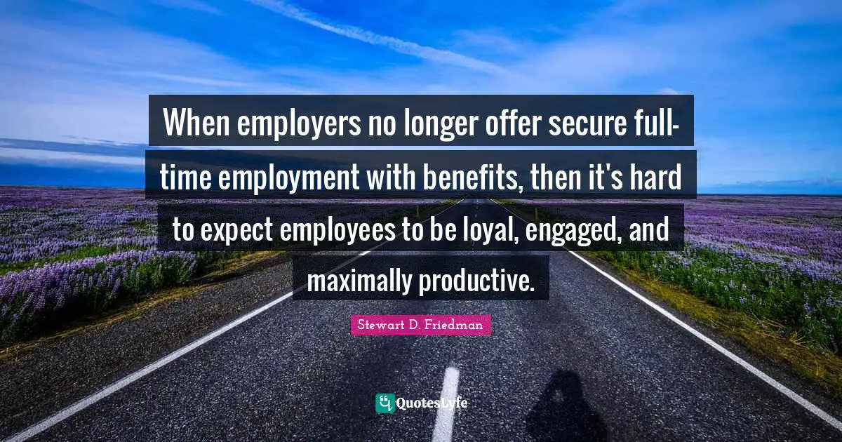 When employers no longer offer secure full-time employment with benefits, then it's hard to expect employees to be loyal, engaged, and maximally productive.
