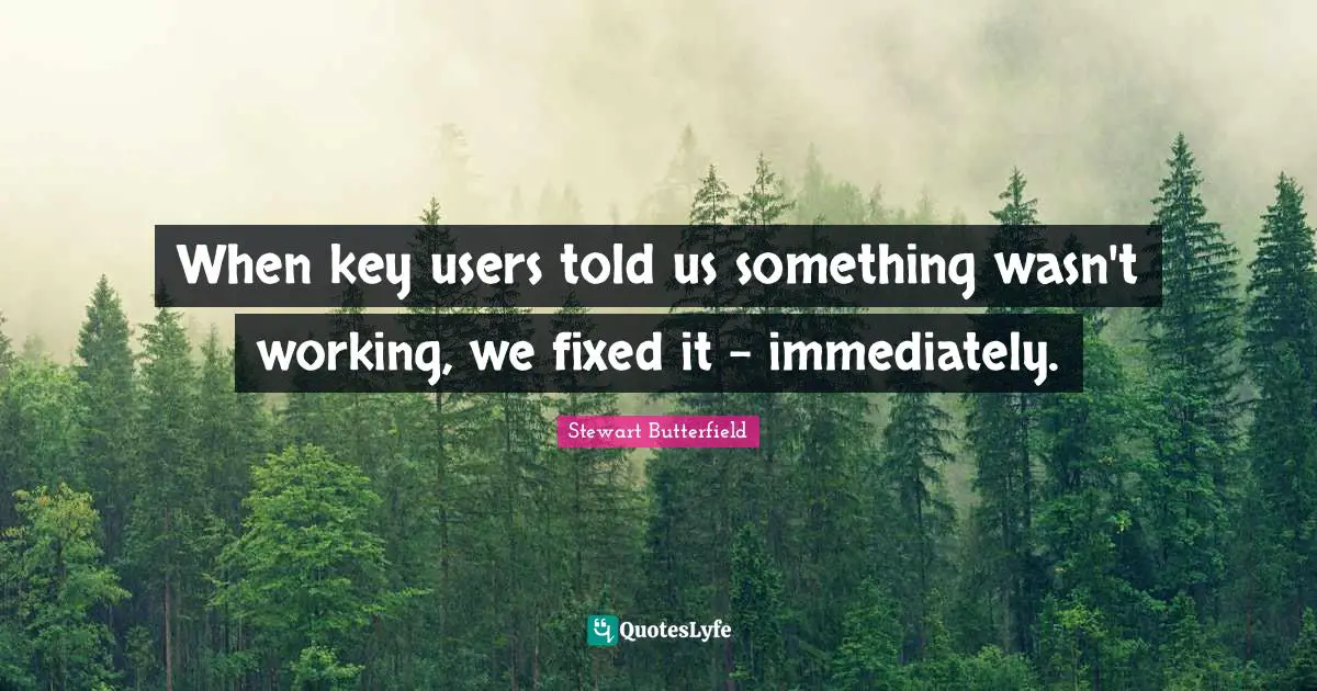 Stewart Butterfield Quotes: "When key users told us something wasn't working, we fixed it - immediately."