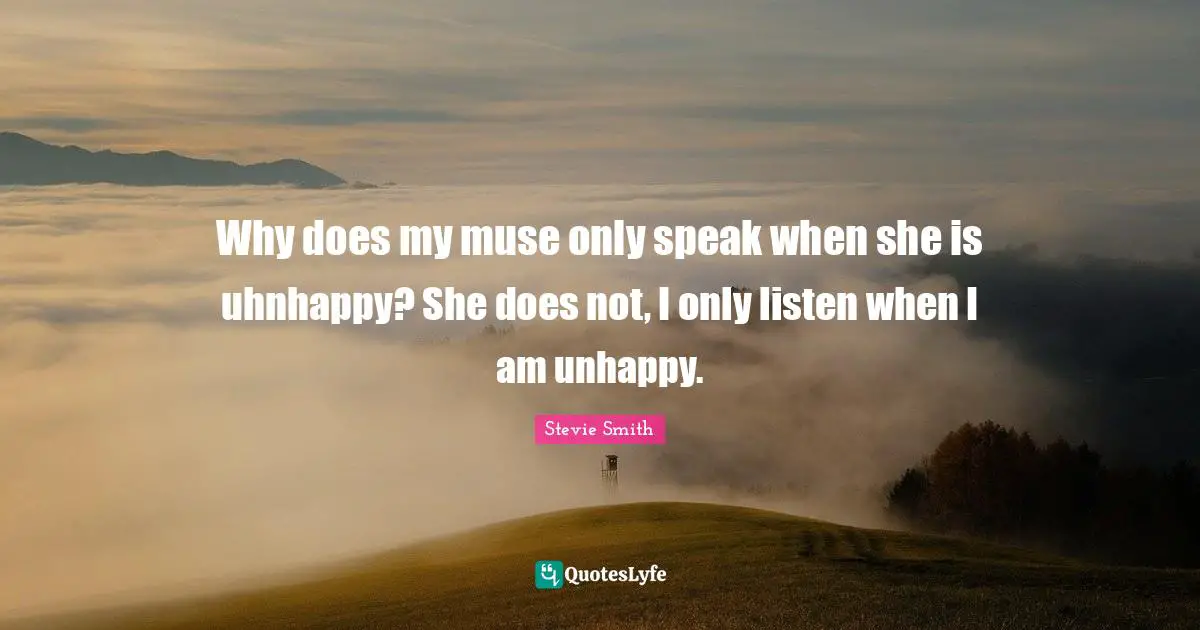 Why does my muse only speak when she is uhnhappy? She does not, I only listen when I am unhappy.