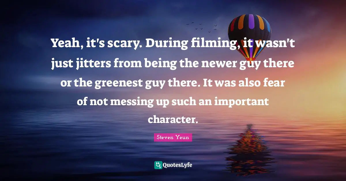 Steven Yeun Quotes: "Yeah, it's scary. During filming, it wasn't just jitters from being the newer guy there or the greenest guy there. It was also fear of not messing up such an important character."