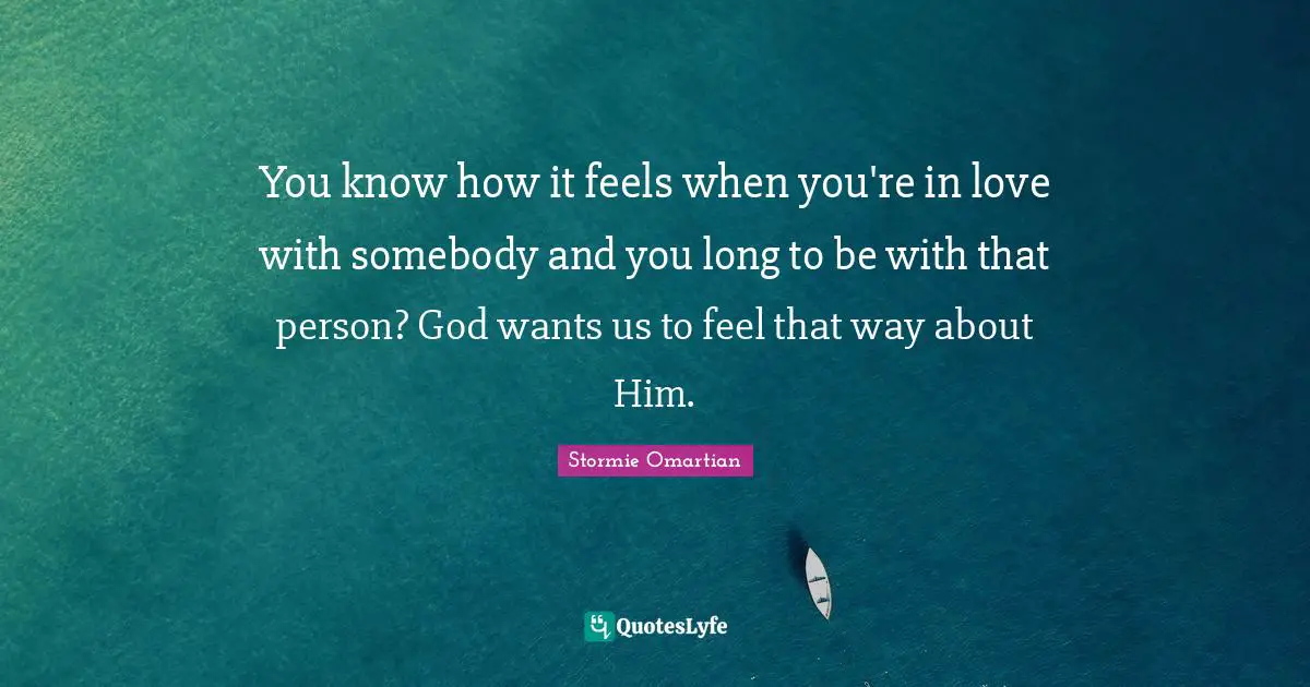You know how it feels when you're in love with somebody and you long to be with that person? God wants us to feel that way about Him.