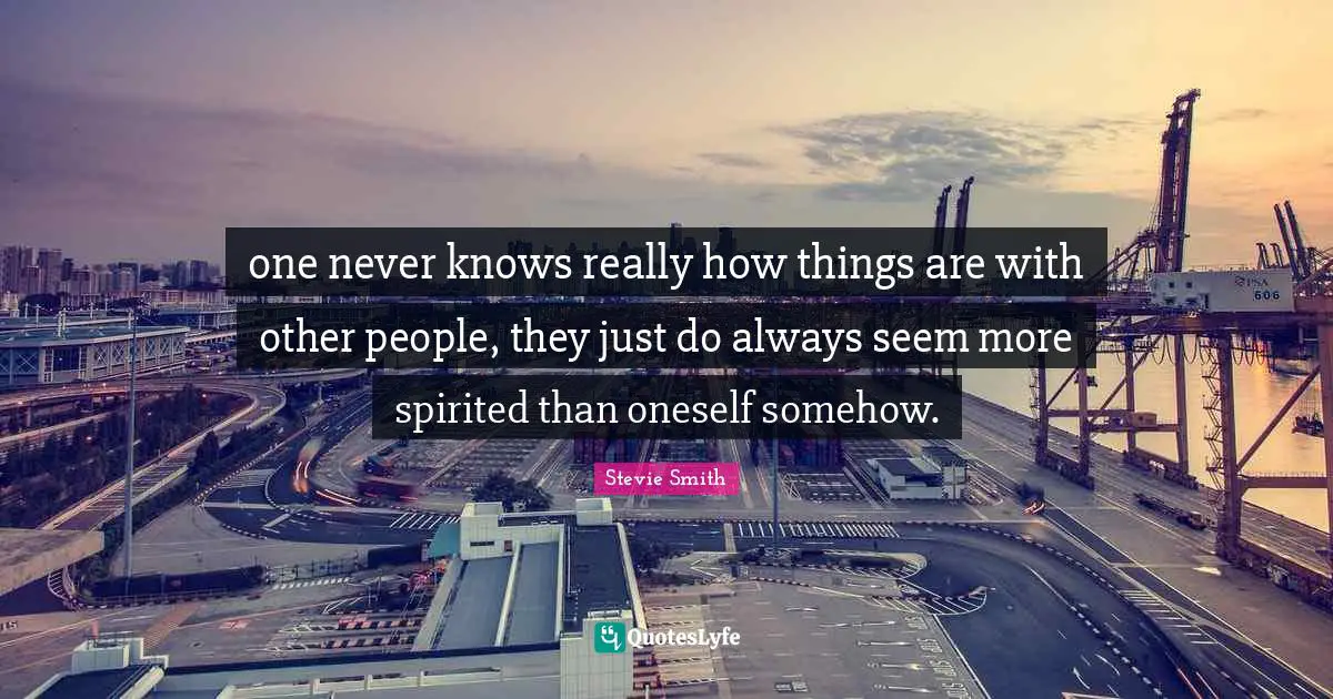 Spirited Quotes: "one never knows really how things are with other people, they just do always seem more spirited than oneself somehow."