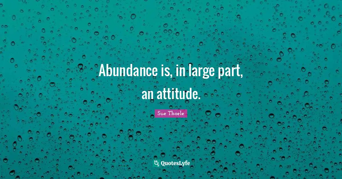 Abundance is, in large part, an attitude.