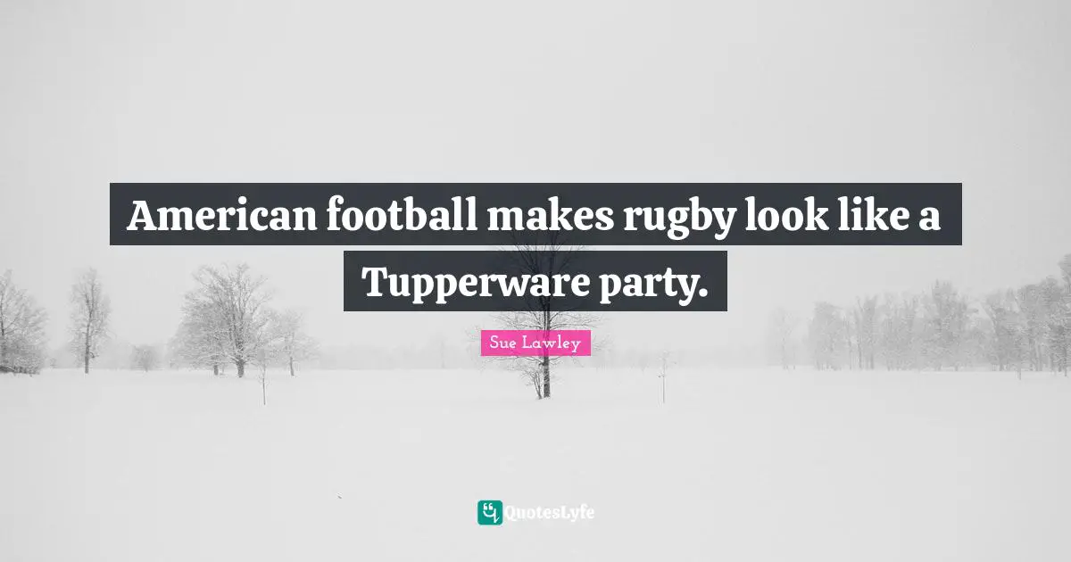 American football makes rugby look like a Tupperware party.