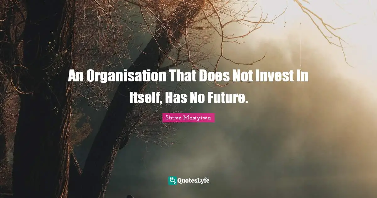 An Organisation That Does Not Invest In Itself, Has No Future.