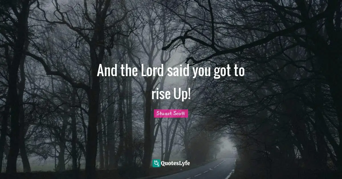 And the Lord said you got to rise Up!