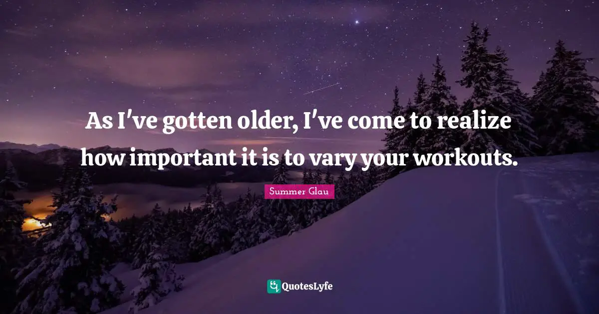 As I've gotten older, I've come to realize how important it is to vary your workouts.