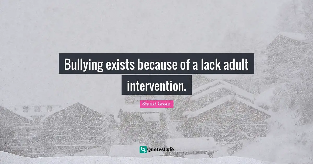 Bullying exists because of a lack adult intervention.