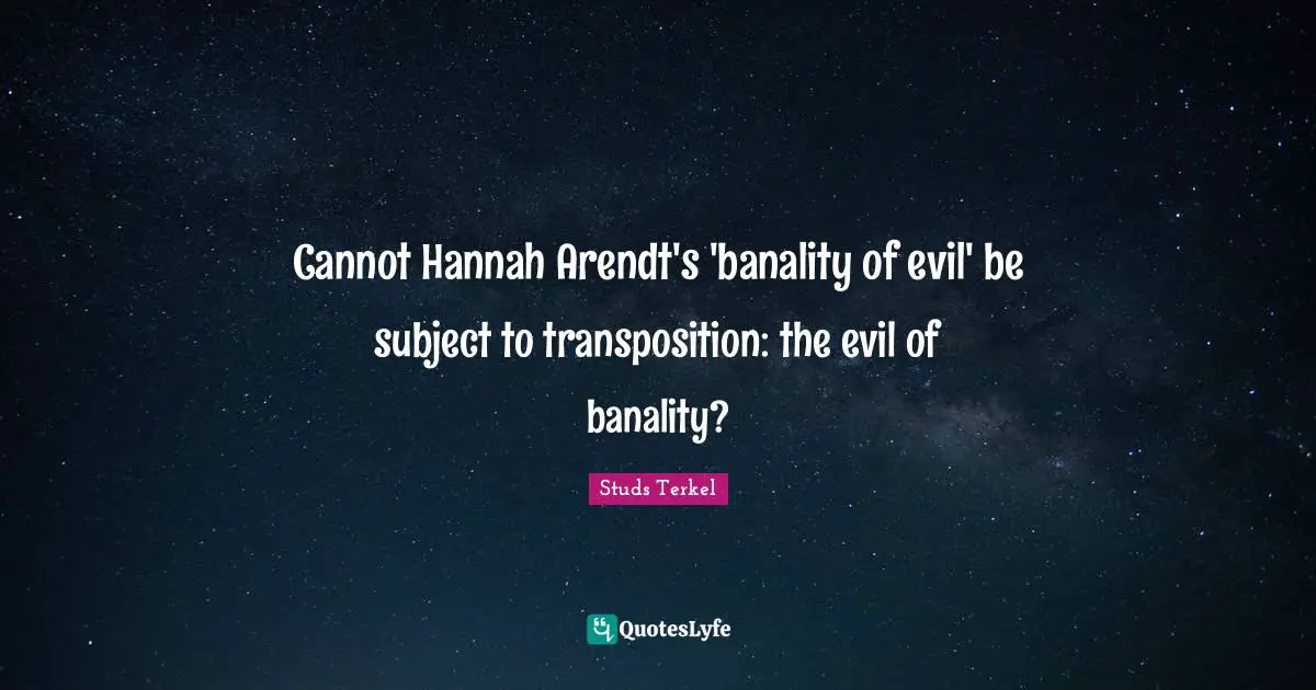Cannot Hannah Arendt's 'banality of evil' be subject to transposition: the evil of banality?