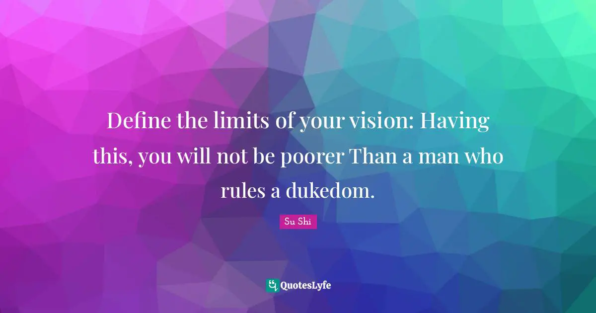 Define the limits of your vision: Having this, you will not be poorer Than a man who rules a dukedom.