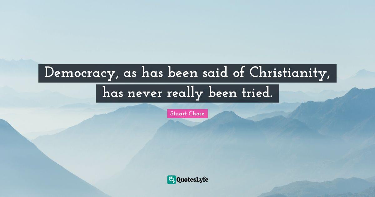 Democracy, as has been said of Christianity, has never really been tried.