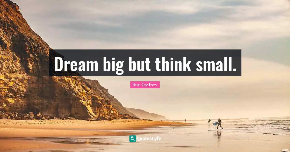 Sue Grafton Quotes: "Dream big but think small."