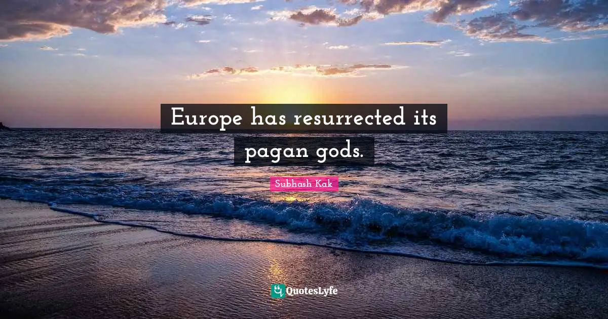 Subhash Kak Quotes: "Europe has resurrected its pagan gods."