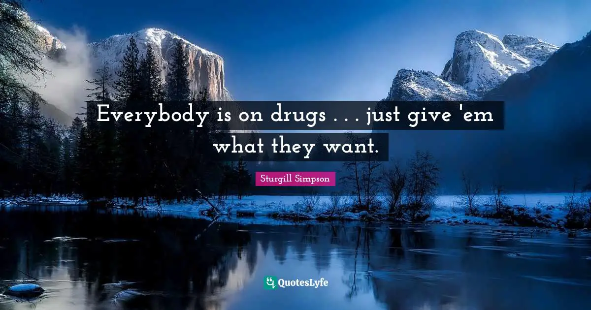 Everybody is on drugs . . . just give 'em what they want.