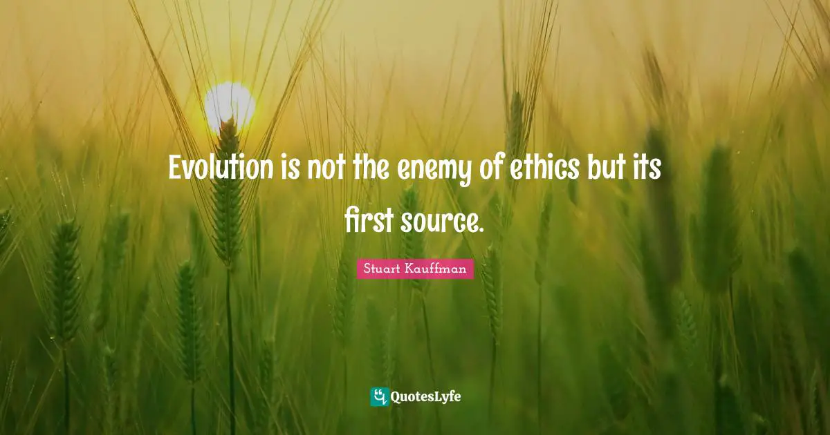 Evolution is not the enemy of ethics but its first source.