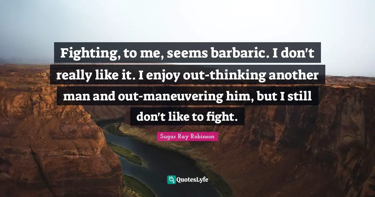 Barbaric Quotes: "Fighting, to me, seems barbaric. I don't really like it. I enjoy out-thinking another man and out-maneuvering him, but I still don't like to fight."