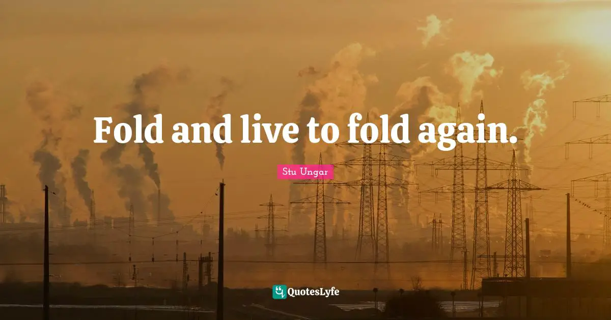 Fold and live to fold again.