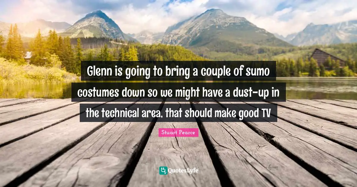 Glenn is going to bring a couple of sumo costumes down so we might have a dust-up in the technical area, that should make good TV