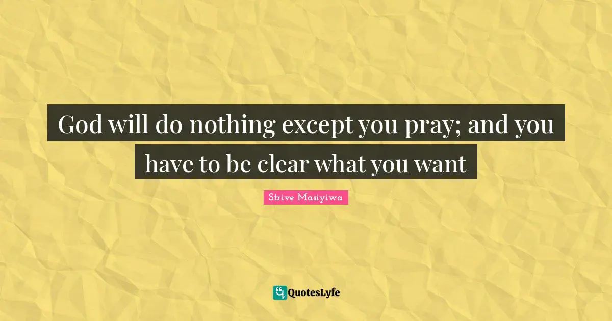 God will do nothing except you pray; and you have to be clear what you want