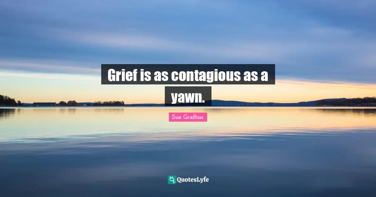Grief is as contagious as a yawn.
