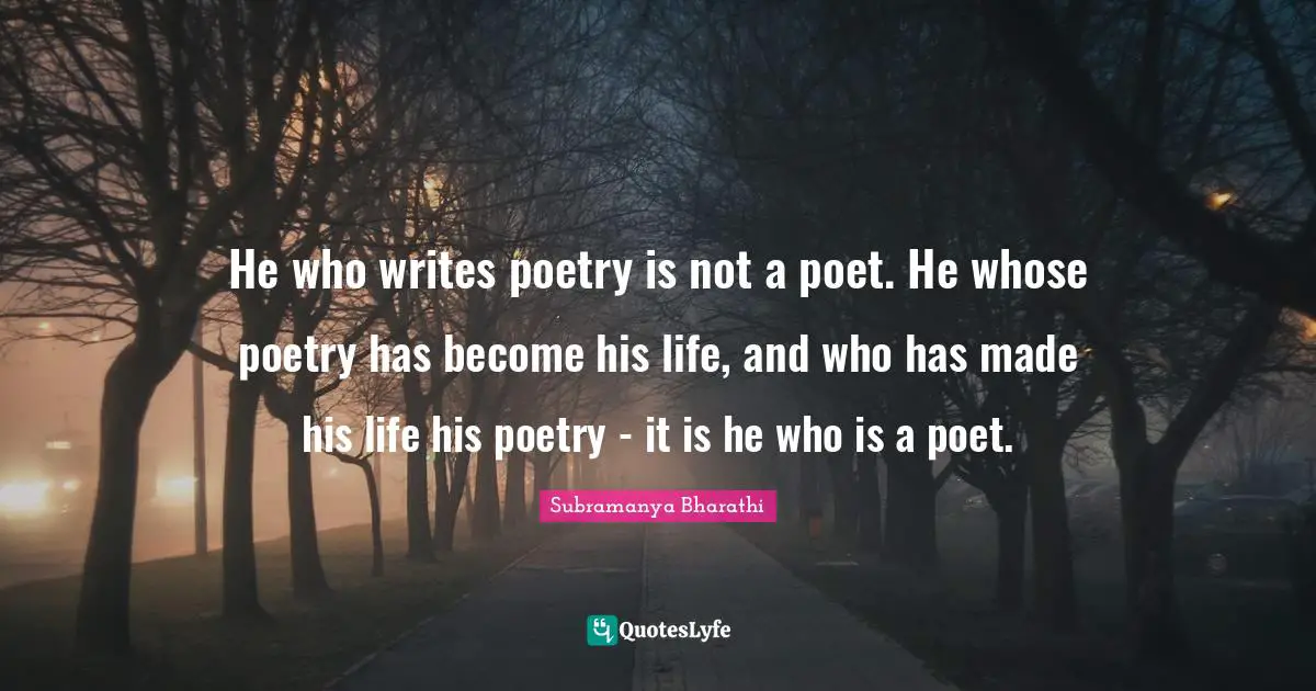 Poet Quotes: "He who writes poetry is not a poet. He whose poetry has become his life, and who has made his life his poetry - it is he who is a poet."