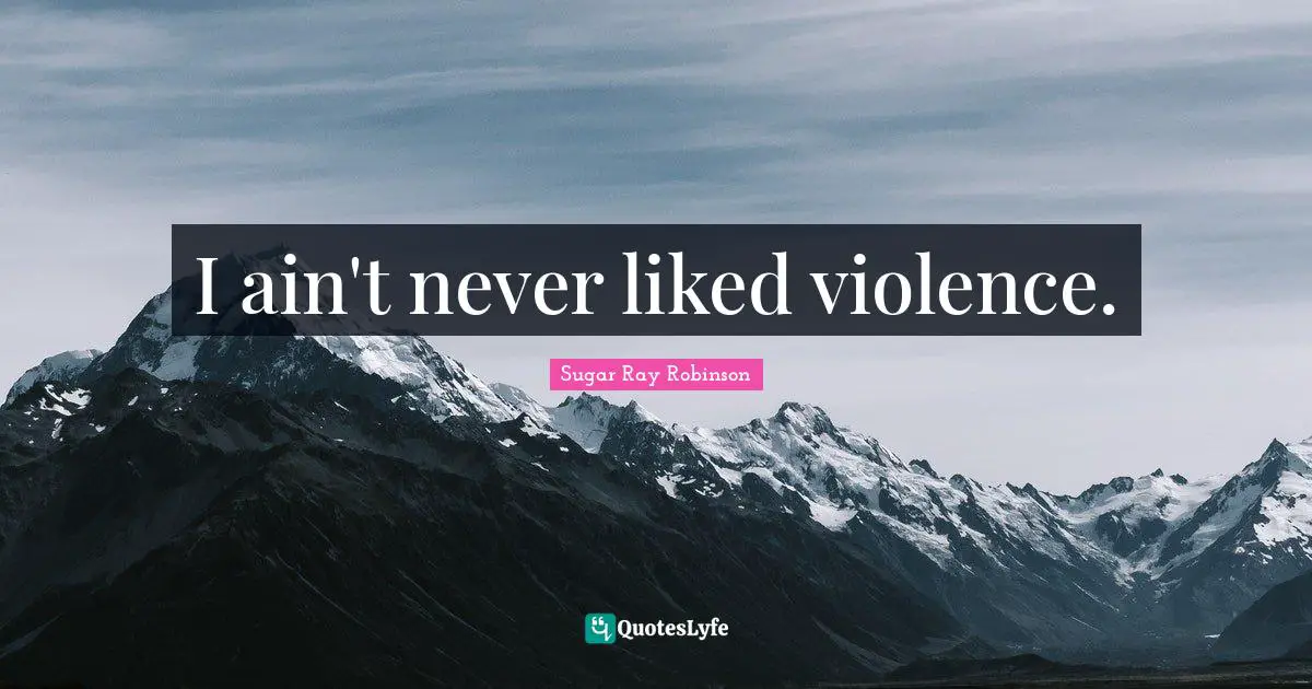 I ain't never liked violence.