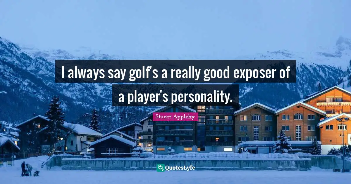 I always say golf's a really good exposer of a player's personality.