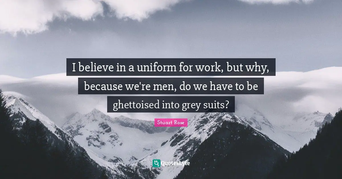 I believe in a uniform for work, but why, because we're men, do we have to be ghettoised into grey suits?