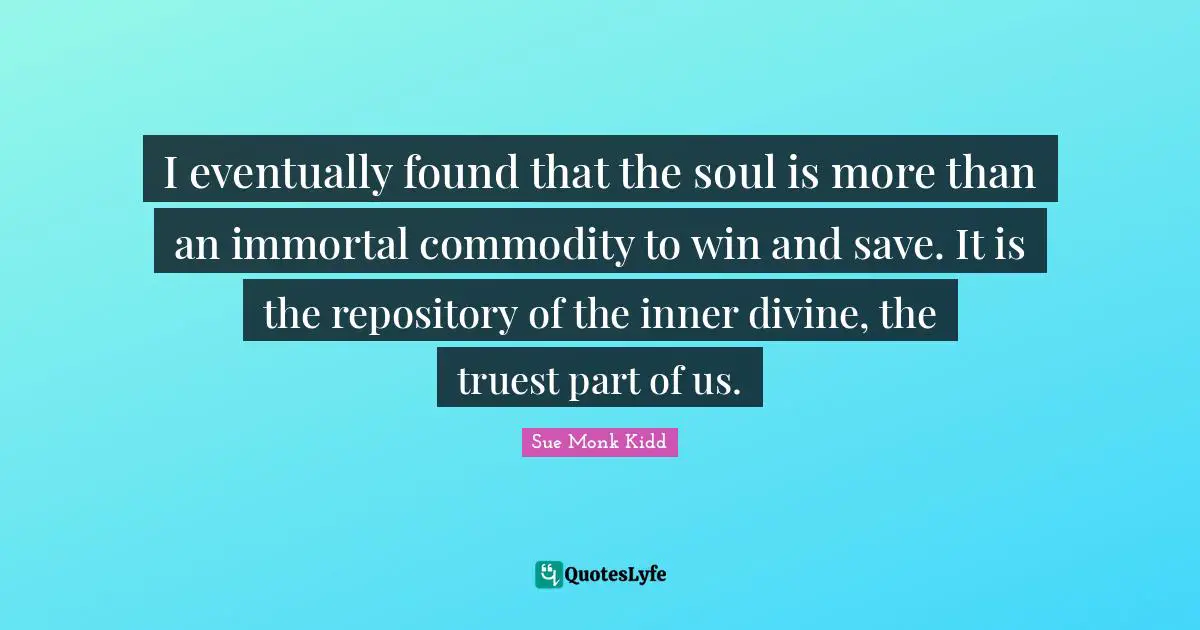 I eventually found that the soul is more than an immortal commodity to win and save. It is the repository of the inner divine, the truest part of us.