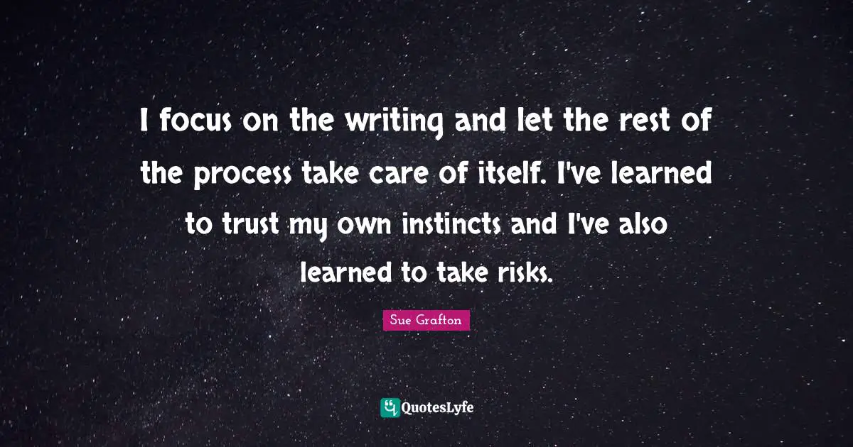 Writing Process Quotes: "I focus on the writing and let the rest of the process take care of itself. I've learned to trust my own instincts and I've also learned to take risks."