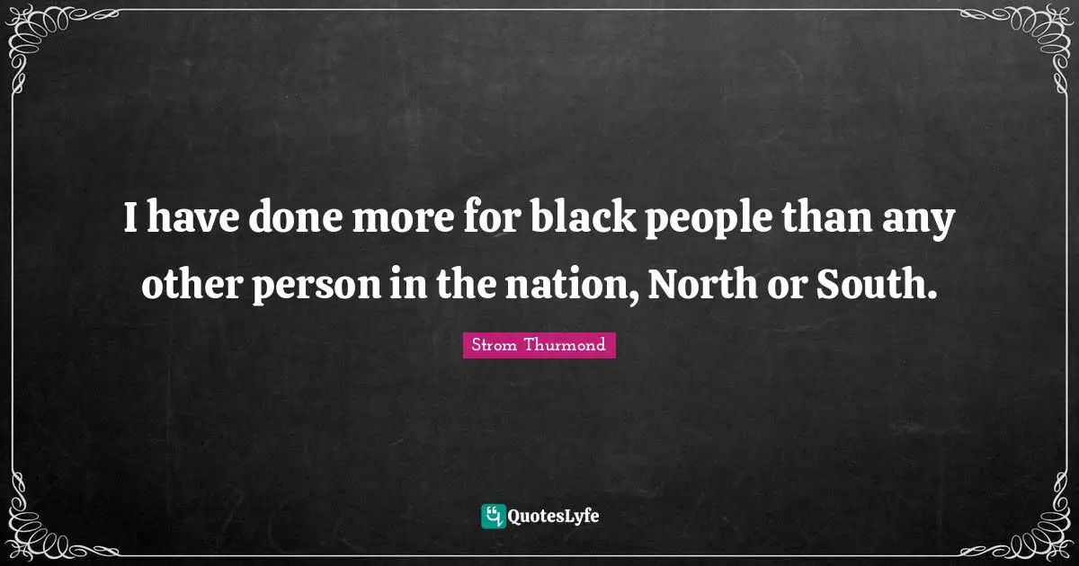 Black People Quotes: "I have done more for black people than any other person in the nation, North or South."