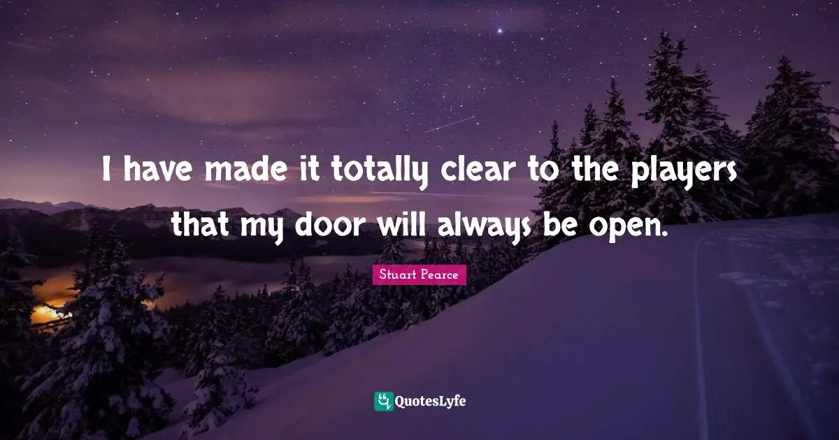 I have made it totally clear to the players that my door will always be open.